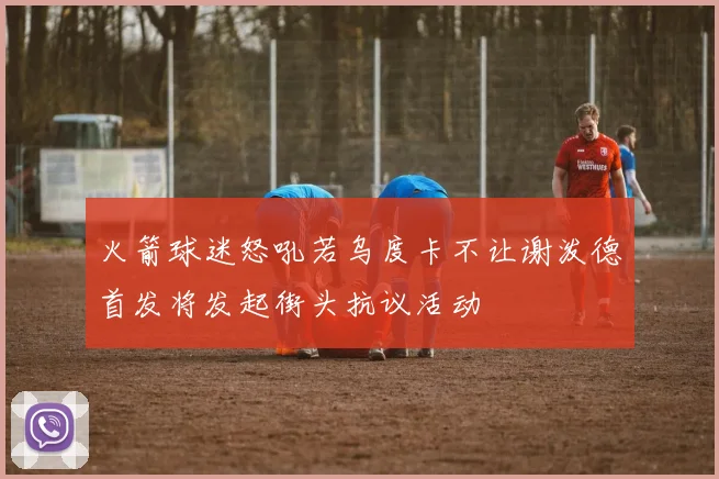 火箭球迷怒吼若乌度卡不让谢泼德首发将发起街头抗议活动