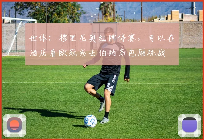 世体：穆里尼奥红牌停赛，可以在酒店看欧冠或去伯纳乌包厢观战