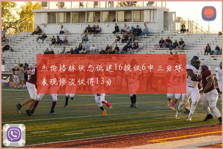 杰伦格林状态低迷16投仅6中三分球表现惨淡仅得13分