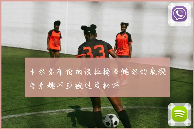 卡尔克布伦纳谈拉梅洛鲍尔的表现与乐趣不应被过度批评