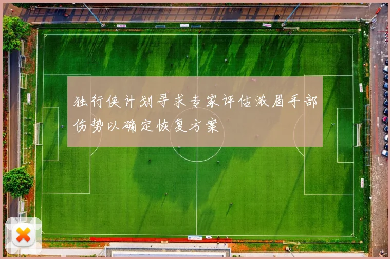 独行侠计划寻求专家评估浓眉手部伤势以确定恢复方案