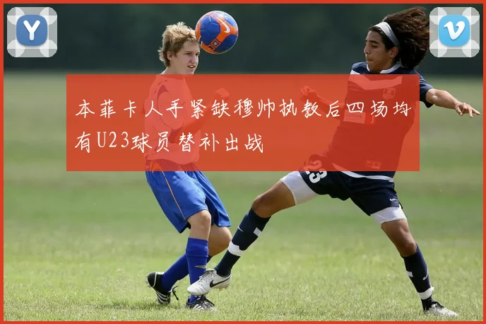 本菲卡人手紧缺穆帅执教后四场均有U23球员替补出战