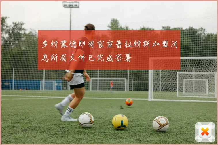 多特蒙德即将官宣普拉特斯加盟消息所有文件已完成签署