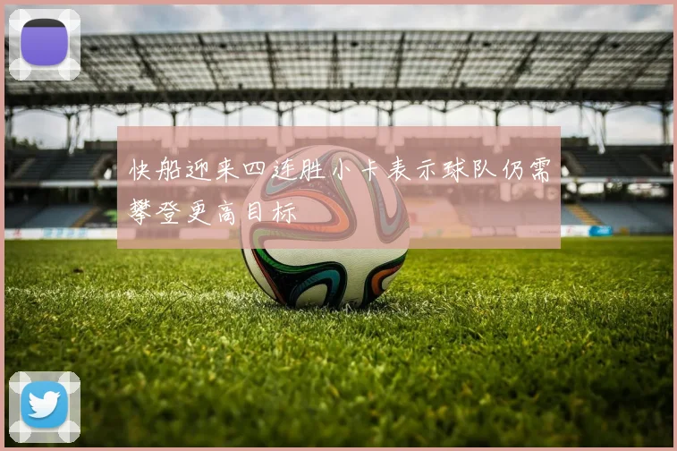 快船迎来四连胜小卡表示球队仍需攀登更高目标