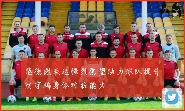 范德彪表达强烈愿望助力球队提升防守端身体对抗能力