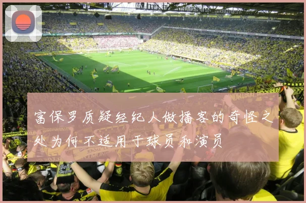 富保罗质疑经纪人做播客的奇怪之处为何不适用于球员和演员