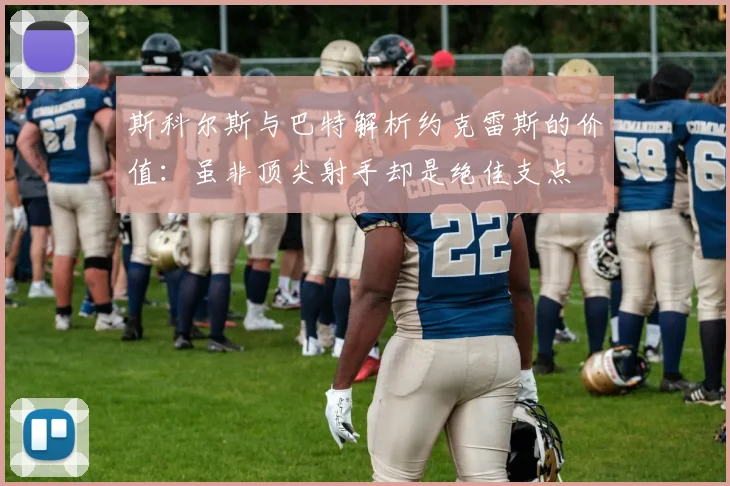 斯科尔斯与巴特解析约克雷斯的价值：虽非顶尖射手却是绝佳支点