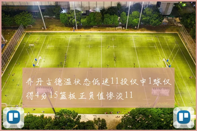 乔丹古德温状态低迷11投仅中1球仅得4分15篮板正负值惨淡11